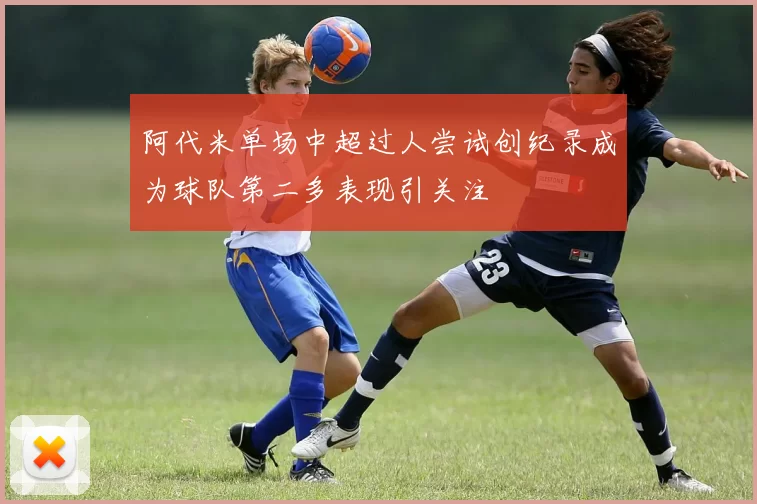 阿代米单场中超过人尝试创纪录成为球队第二多表现引关注
