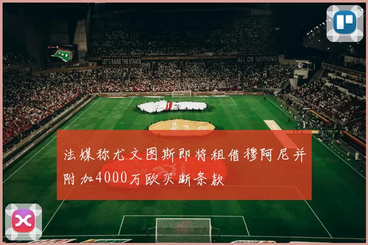 法媒称尤文图斯即将租借穆阿尼并附加4000万欧买断条款