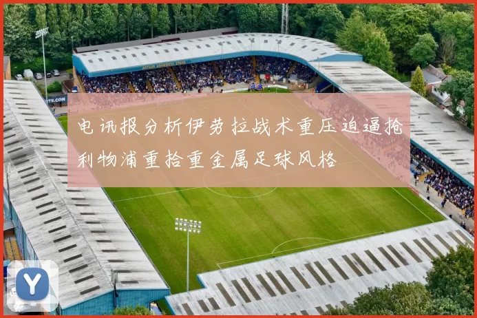 电讯报分析伊劳拉战术重压迫逼抢利物浦重拾重金属足球风格