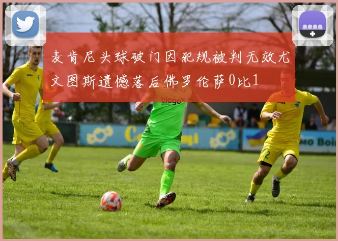 麦肯尼头球破门因犯规被判无效尤文图斯遗憾落后佛罗伦萨0比1