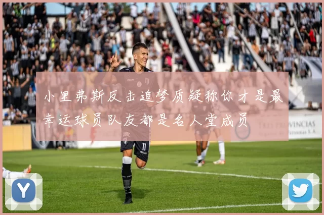 小里弗斯反击追梦质疑称你才是最幸运球员队友都是名人堂成员