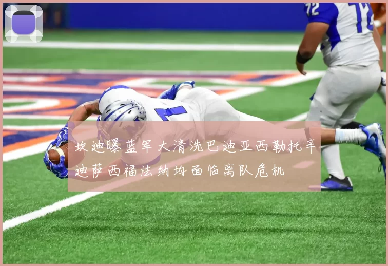 坎迪曝蓝军大清洗巴迪亚西勒托辛迪萨西福法纳均面临离队危机