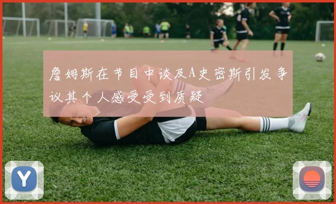 詹姆斯在节目中谈及A史密斯引发争议其个人感受受到质疑