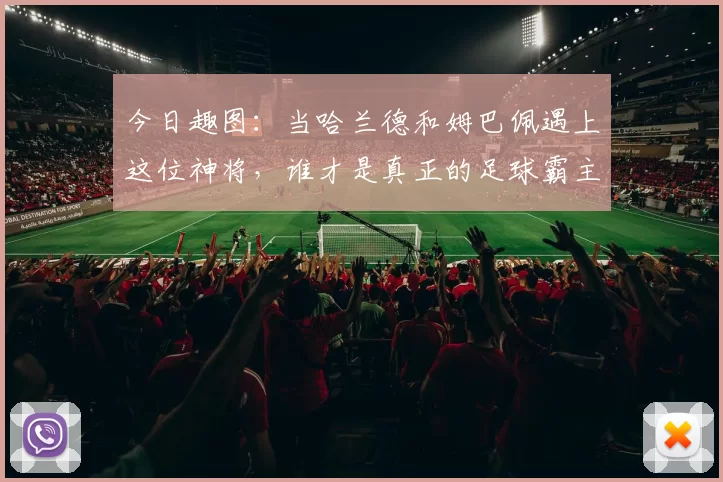 今日趣图：当哈兰德和姆巴佩遇上这位神将，谁才是真正的足球霸主