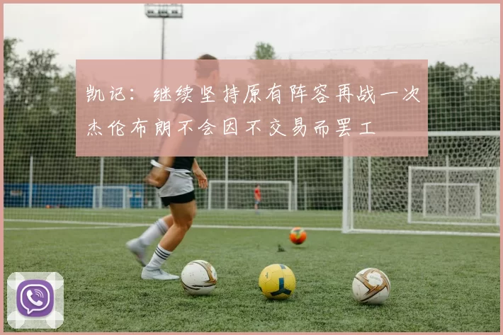凯记：继续坚持原有阵容再战一次杰伦布朗不会因不交易而罢工