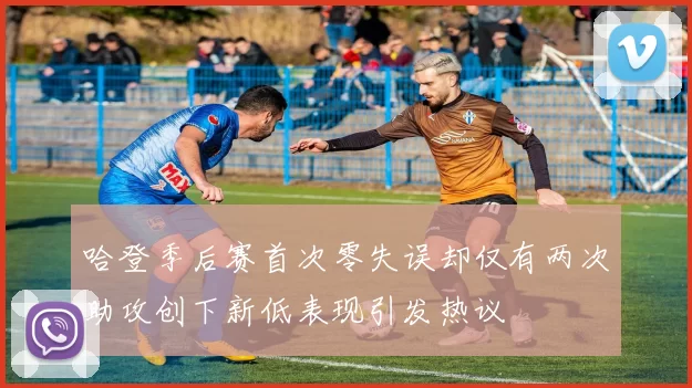 哈登季后赛首次零失误却仅有两次助攻创下新低表现引发热议
