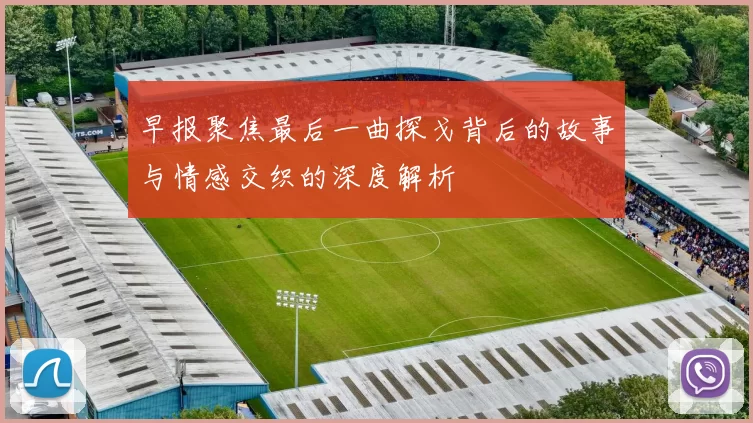 早报聚焦最后一曲探戈背后的故事与情感交织的深度解析