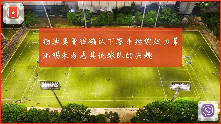 扬迪奥曼德确认下赛季继续效力莱比锡未考虑其他球队的兴趣